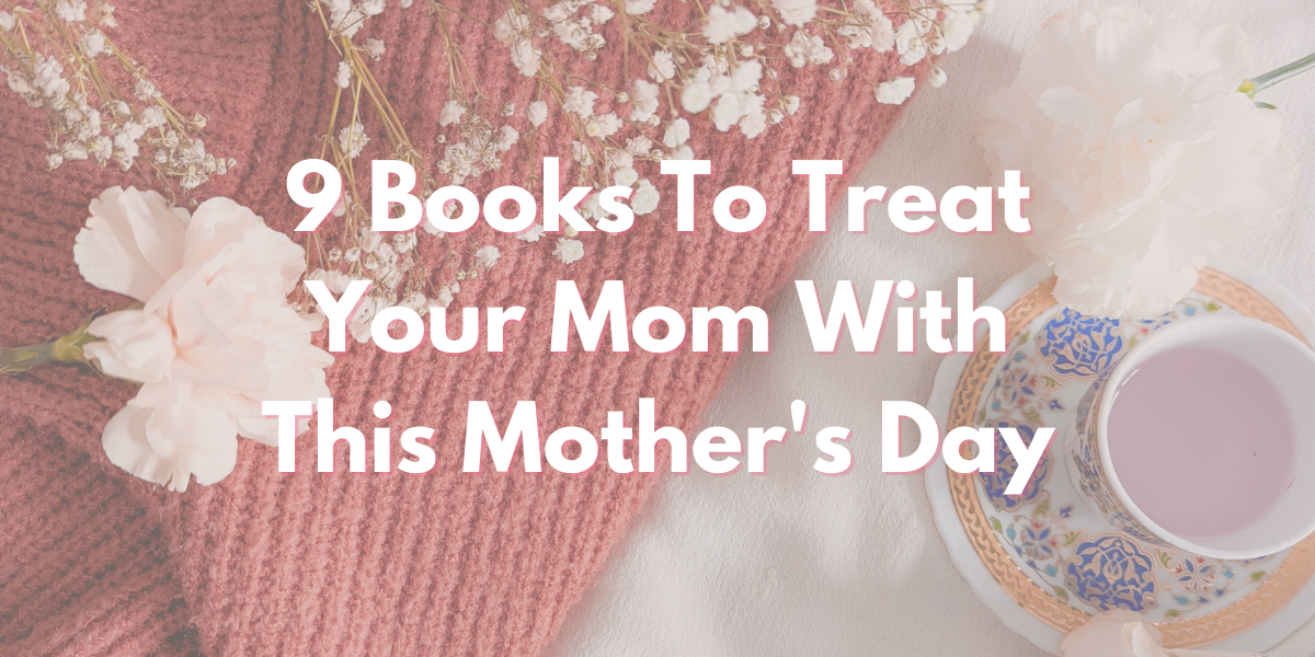 9 Books To Treat Your Mom With This Mother’s Day