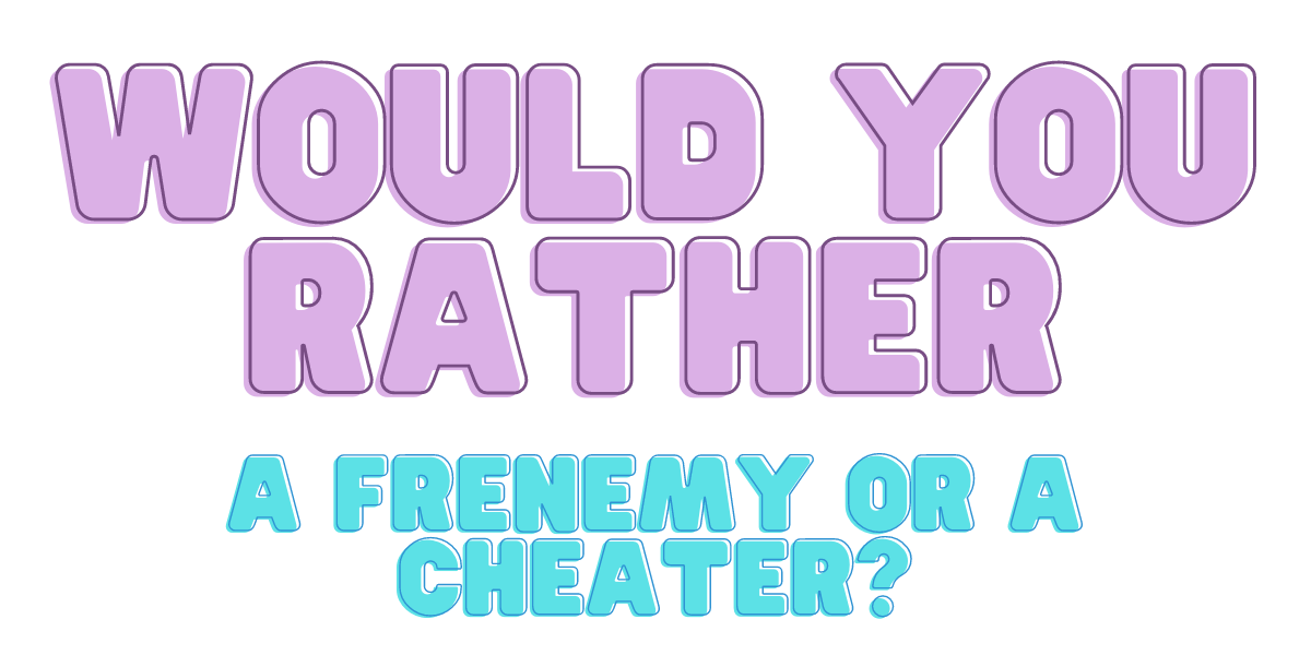 Would You Rather: A Frenemy or a Cheater?