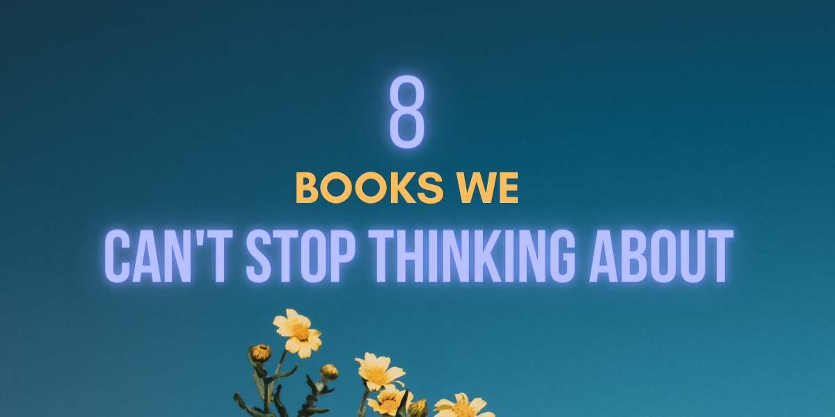 8 Books We Can’t Stop Thinking About