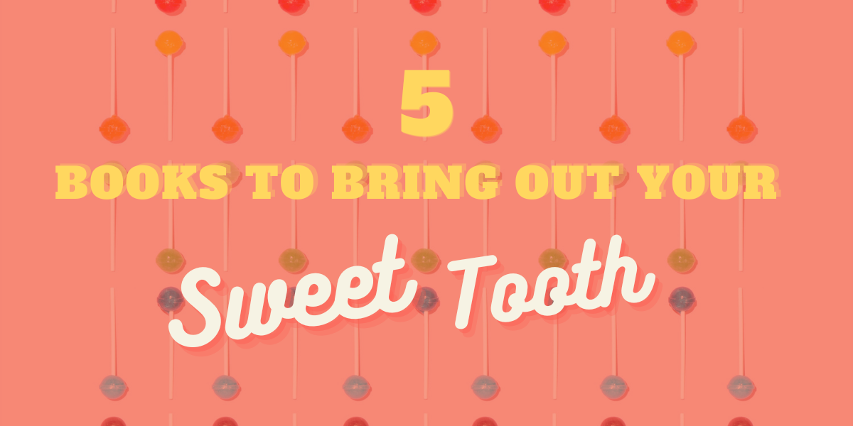 5 Books to Bring Out Your Sweet Tooth