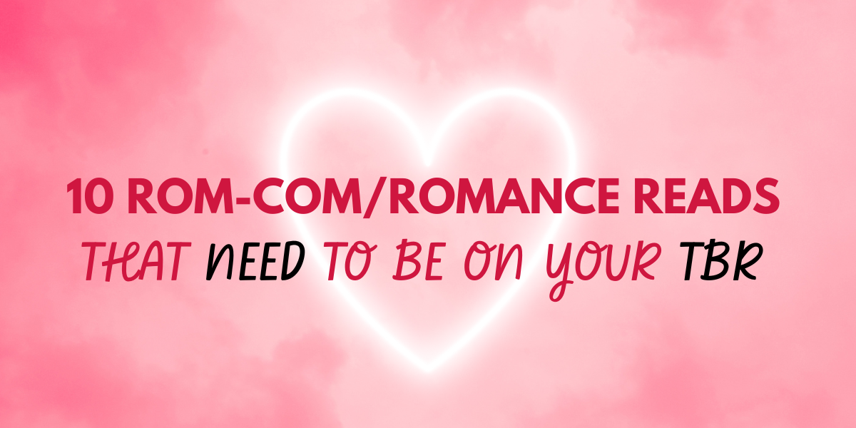 10 Rom-Com/Romance Reads That Need to Be on Your TBR