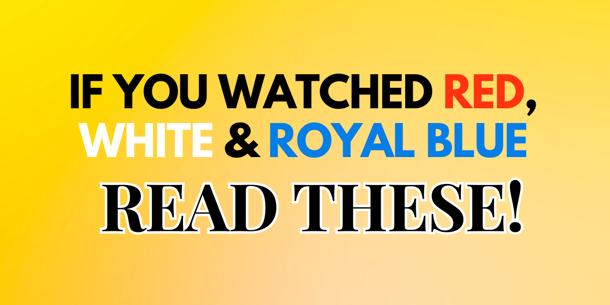 If You Watched Red, White & Royal Blue, Read These!